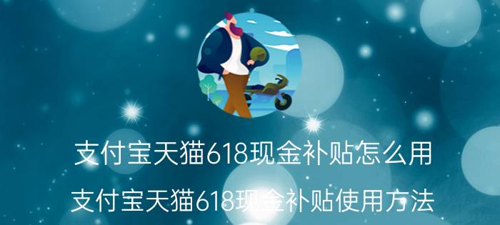 支付宝天猫618现金补贴怎么用 支付宝天猫618现金补贴使用方法